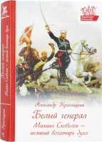 Белый генерал. Михаил Скобелев - великий богатырь духа. Александр Красницкий