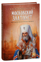 Московский Златоуст. Жизнь и деяния святителя Филарета (Дроздова). Александр Сегень